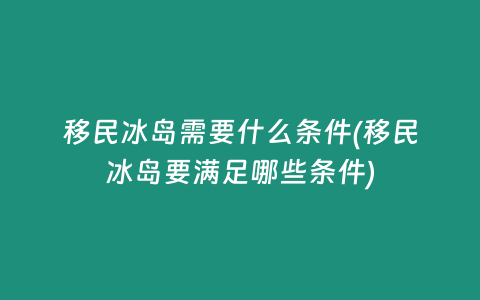 移民冰岛需要什么条件(移民冰岛要满足哪些条件)