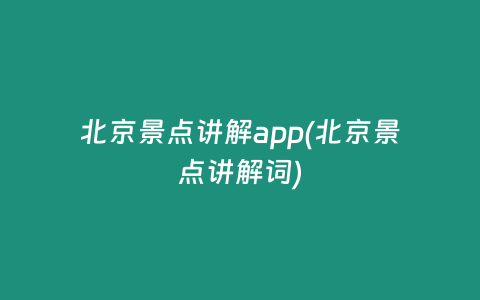 北京景点讲解app(北京景点讲解词)