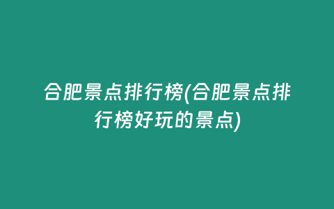 合肥景点排行榜(合肥景点排行榜好玩的景点)