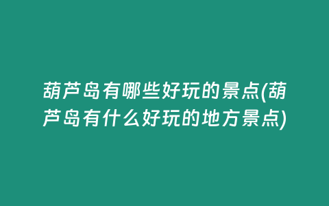 葫芦岛有哪些好玩的景点(葫芦岛有什么好玩的地方景点)