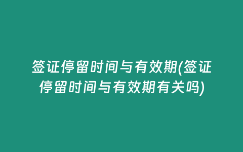 签证停留时间与有效期(签证停留时间与有效期有关吗)