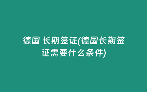 德国 长期签证(德国长期签证需要什么条件)