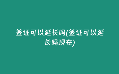 签证可以延长吗(签证可以延长吗现在)