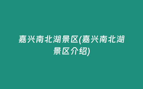 嘉兴南北湖景区(嘉兴南北湖景区介绍)