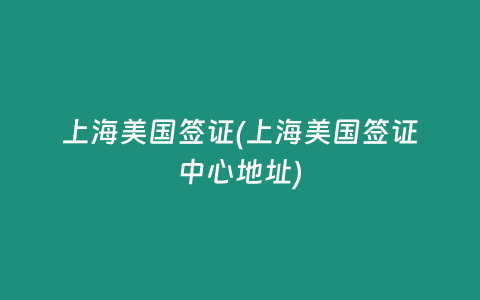 上海美国签证(上海美国签证中心地址)