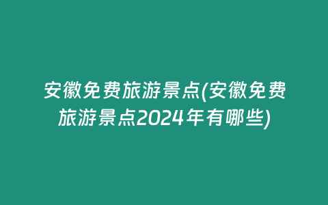 安徽免费旅游景点(安徽免费旅游景点2024年有哪些)