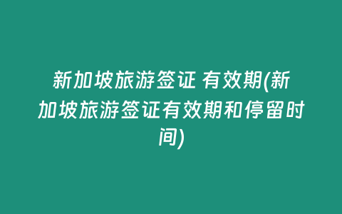 新加坡旅游签证 有效期(新加坡旅游签证有效期和停留时间)