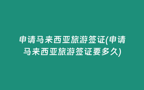 申请马来西亚旅游签证(申请马来西亚旅游签证要多久)