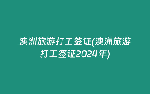 澳洲旅游打工签证(澳洲旅游打工签证2024年)