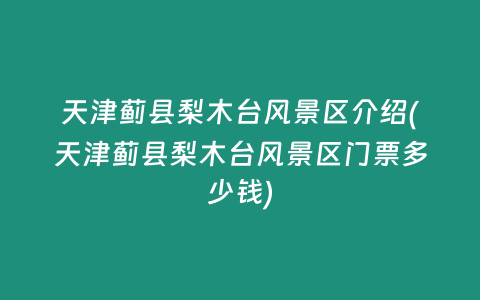 天津蓟县梨木台风景区介绍(天津蓟县梨木台风景区门票多少钱)