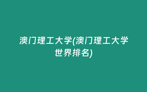 澳门理工大学(澳门理工大学世界排名)