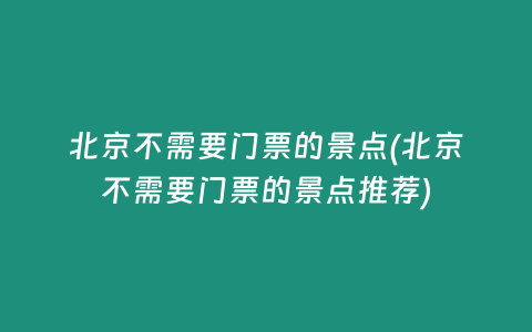 北京不需要门票的景点(北京不需要门票的景点推荐)