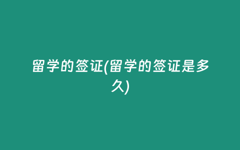 留学的签证(留学的签证是多久)