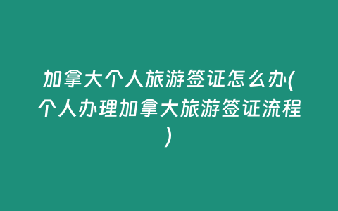 加拿大个人旅游签证怎么办(个人办理加拿大旅游签证流程)