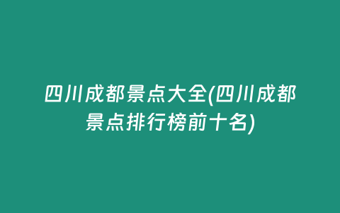 四川成都景点大全(四川成都景点排行榜前十名)
