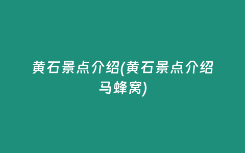 黄石景点介绍(黄石景点介绍马蜂窝)