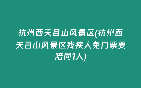 杭州西天目山风景区(杭州西天目山风景区残疾人免门票要陪同1人)