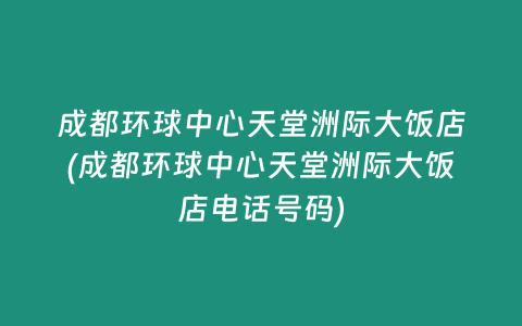 成都环球中心天堂洲际大饭店(成都环球中心天堂洲际大饭店电话号码)