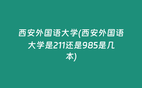 西安外国语大学(西安外国语大学是211还是985是几本)