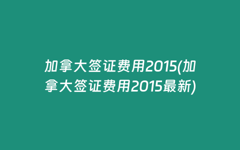 加拿大签证费用2015(加拿大签证费用2015最新)