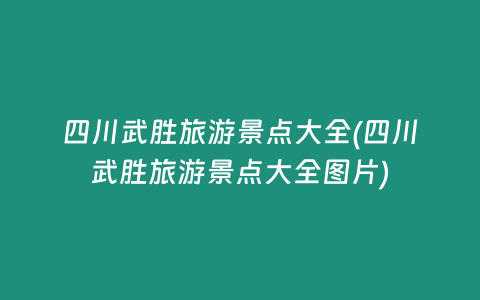 四川武胜旅游景点大全(四川武胜旅游景点大全图片)