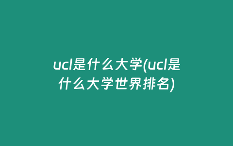 ucl是什么大学(ucl是什么大学世界排名)