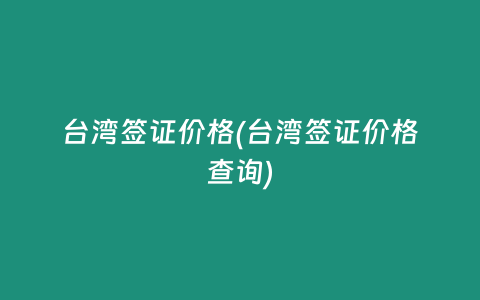 台湾签证价格(台湾签证价格查询)