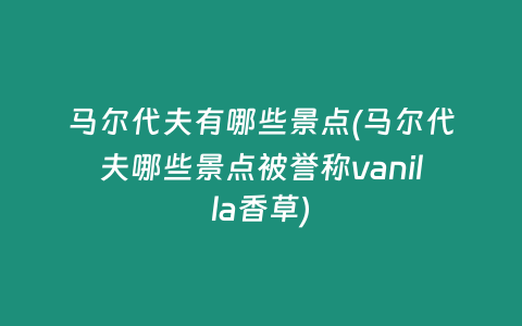 马尔代夫有哪些景点(马尔代夫哪些景点被誉称vanilla香草)