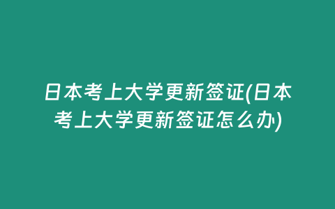 日本考上大学更新签证(日本考上大学更新签证怎么办)