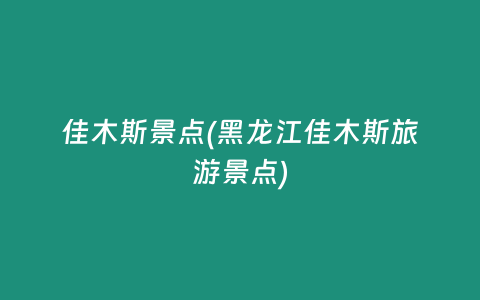 佳木斯景点(黑龙江佳木斯旅游景点)