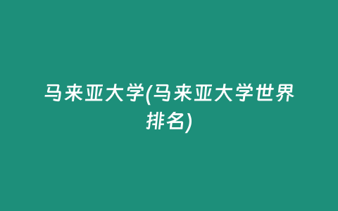 马来亚大学(马来亚大学世界排名)