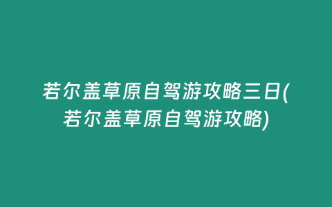 若尔盖草原自驾游攻略三日(若尔盖草原自驾游攻略)