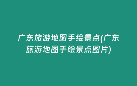 广东旅游地图手绘景点(广东旅游地图手绘景点图片)