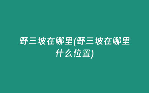 野三坡在哪里(野三坡在哪里什么位置)