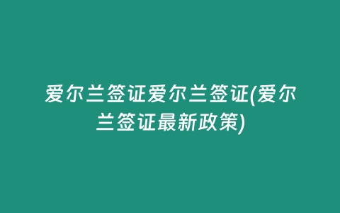 爱尔兰签证爱尔兰签证(爱尔兰签证最新政策)