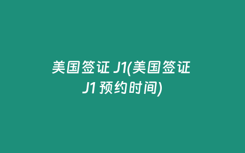 美国签证 J1(美国签证 J1 预约时间)
