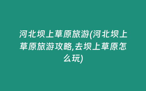 河北坝上草原旅游(河北坝上草原旅游攻略,去坝上草原怎么玩)