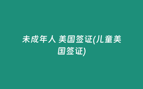未成年人 美国签证(儿童美国签证)
