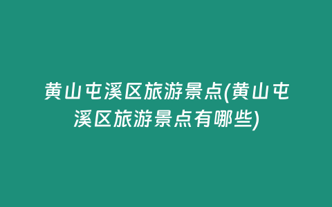黄山屯溪区旅游景点(黄山屯溪区旅游景点有哪些)
