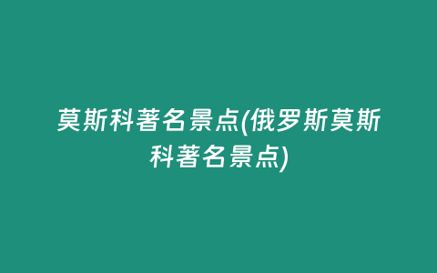 莫斯科著名景点(俄罗斯莫斯科著名景点)