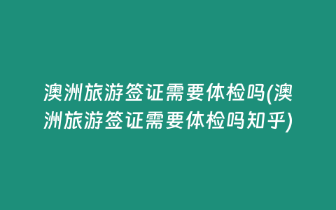 澳洲旅游签证需要体检吗(澳洲旅游签证需要体检吗知乎)