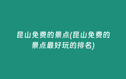 昆山免费的景点(昆山免费的景点最好玩的排名)