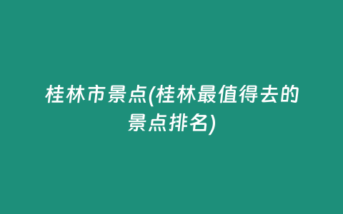 桂林市景点(桂林最值得去的景点排名)
