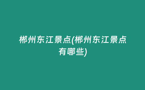 郴州东江景点(郴州东江景点有哪些)