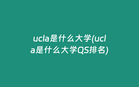 ucla是什么大学(ucla是什么大学QS排名)
