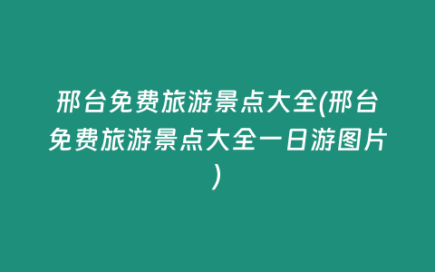 邢台免费旅游景点大全(邢台免费旅游景点大全一日游图片)