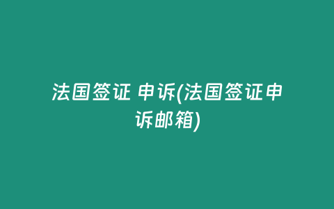 法国签证 申诉(法国签证申诉邮箱)