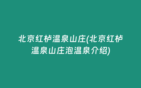 北京红栌温泉山庄(北京红栌温泉山庄泡温泉介绍)