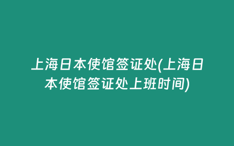 上海日本使馆签证处(上海日本使馆签证处上班时间)