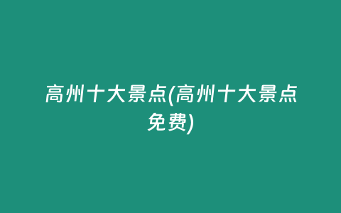 高州十大景点(高州十大景点免费)